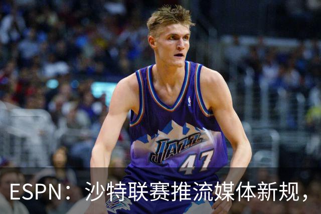 ESPN：沙特联赛推流媒体新规，C罗或凭10亿粉丝获巨额分成